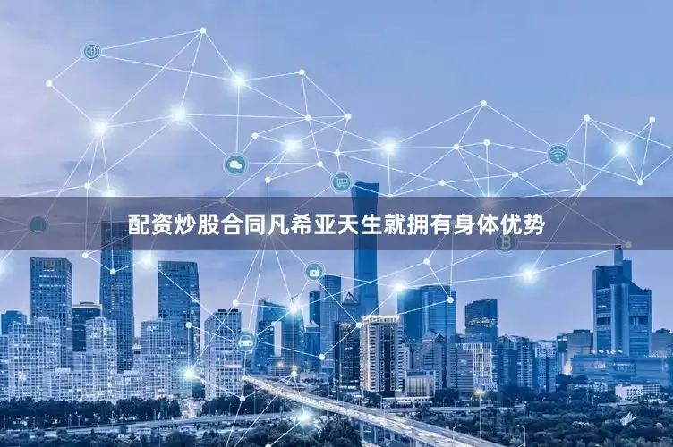 配资炒股合同凡希亚天生就拥有身体优势