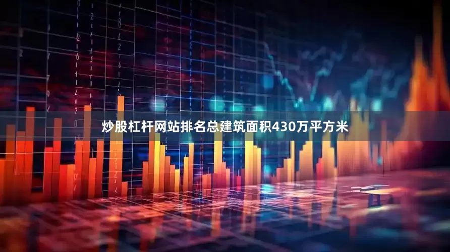 炒股杠杆网站排名总建筑面积430万平方米