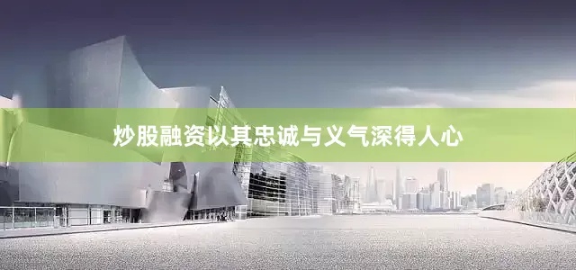 炒股融资以其忠诚与义气深得人心