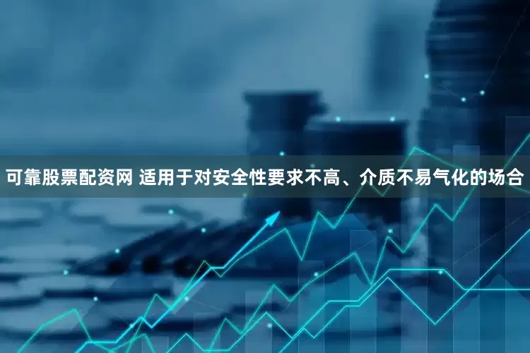 可靠股票配资网 适用于对安全性要求不高、介质不易气化的场合