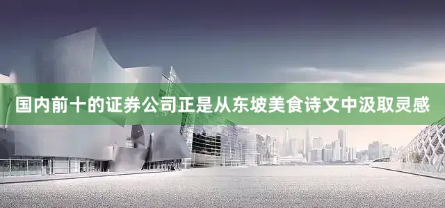 国内前十的证券公司正是从东坡美食诗文中汲取灵感