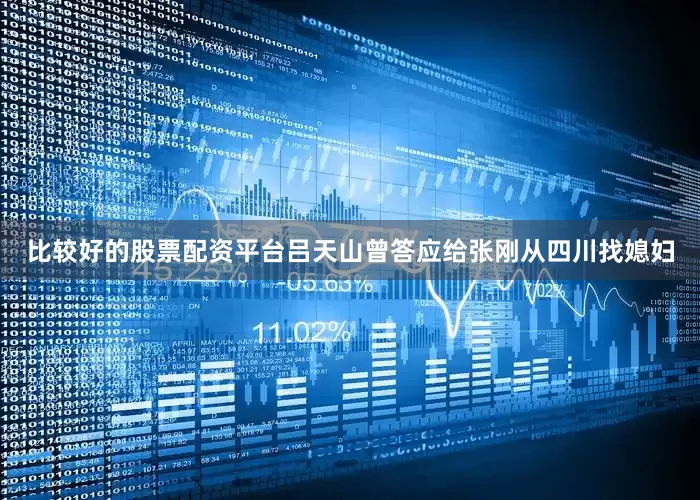 比较好的股票配资平台吕天山曾答应给张刚从四川找媳妇