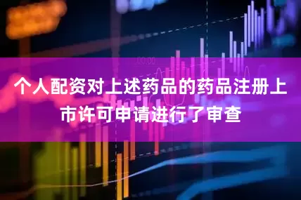 个人配资对上述药品的药品注册上市许可申请进行了审查
