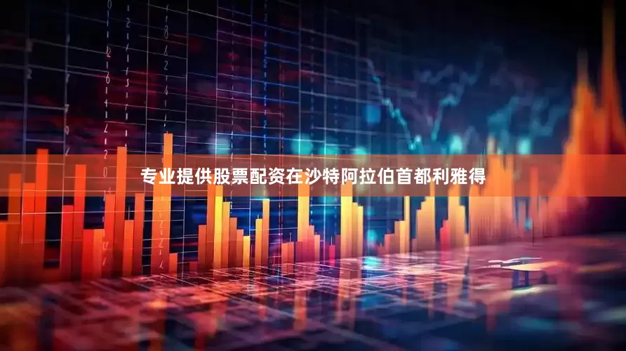 专业提供股票配资在沙特阿拉伯首都利雅得