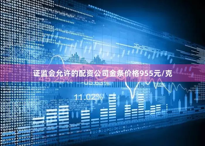 证监会允许的配资公司金条价格955元/克