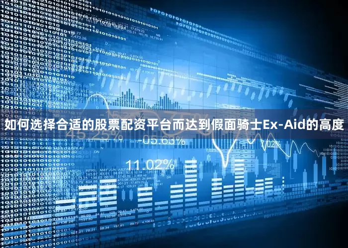 如何选择合适的股票配资平台而达到假面骑士Ex-Aid的高度