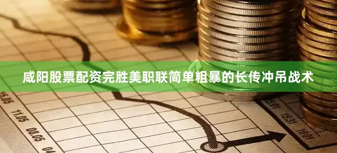 咸阳股票配资完胜美职联简单粗暴的长传冲吊战术