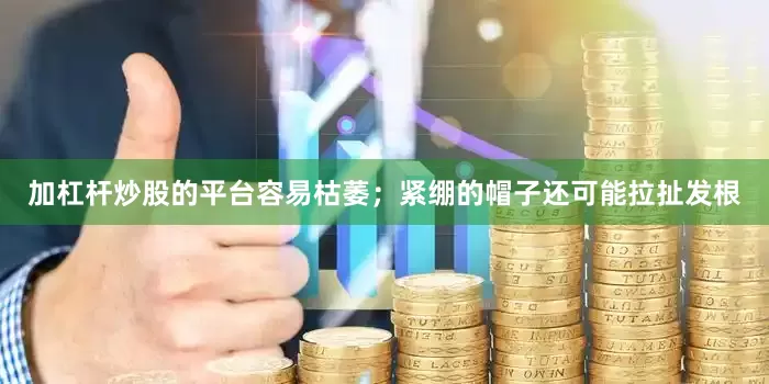 加杠杆炒股的平台容易枯萎；紧绷的帽子还可能拉扯发根