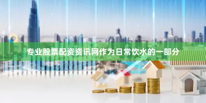 专业股票配资资讯网作为日常饮水的一部分