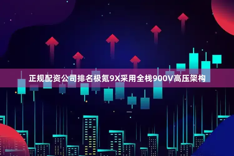 正规配资公司排名极氪9X采用全栈900V高压架构