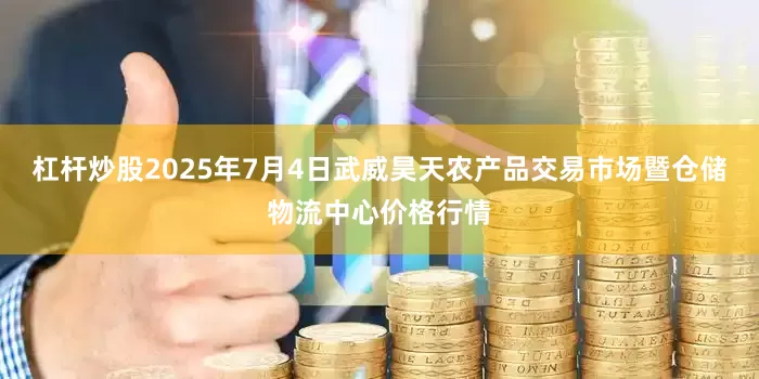 杠杆炒股2025年7月4日武威昊天农产品交易市场暨仓储物流中心价格行情