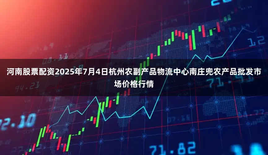 河南股票配资2025年7月4日杭州农副产品物流中心南庄兜农产品批发市场价格行情