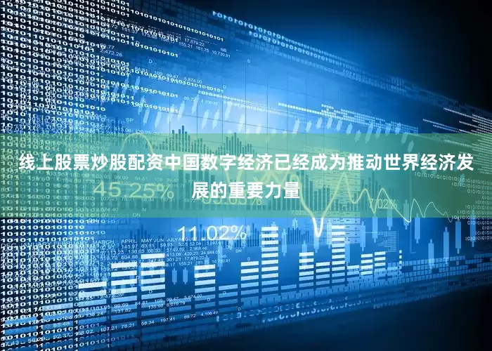 线上股票炒股配资中国数字经济已经成为推动世界经济发展的重要力量