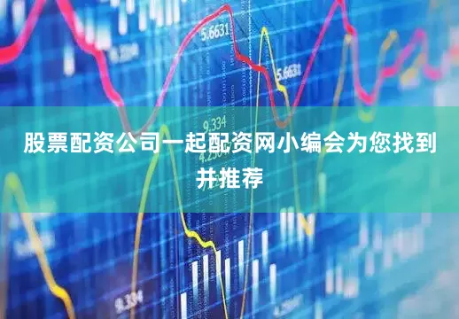 股票配资公司一起配资网小编会为您找到并推荐