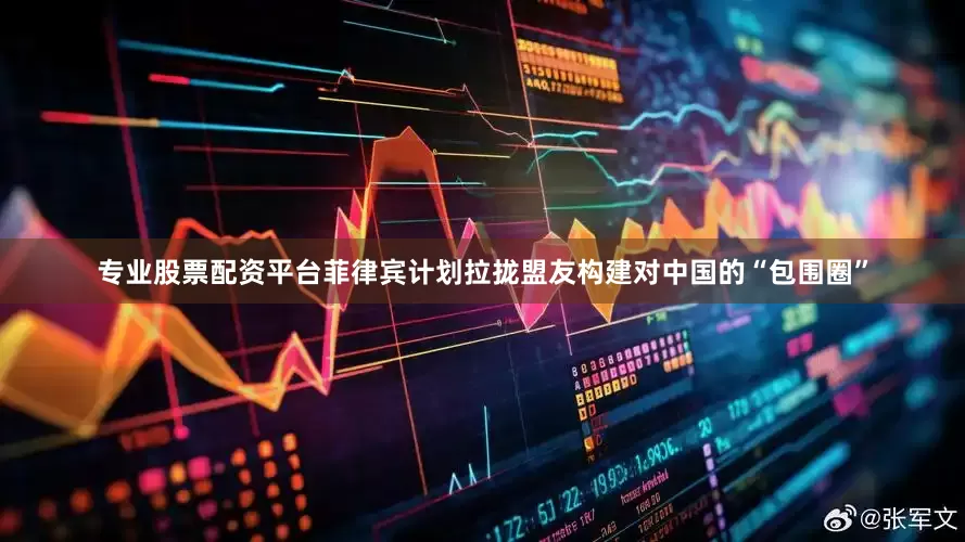 专业股票配资平台菲律宾计划拉拢盟友构建对中国的“包围圈”