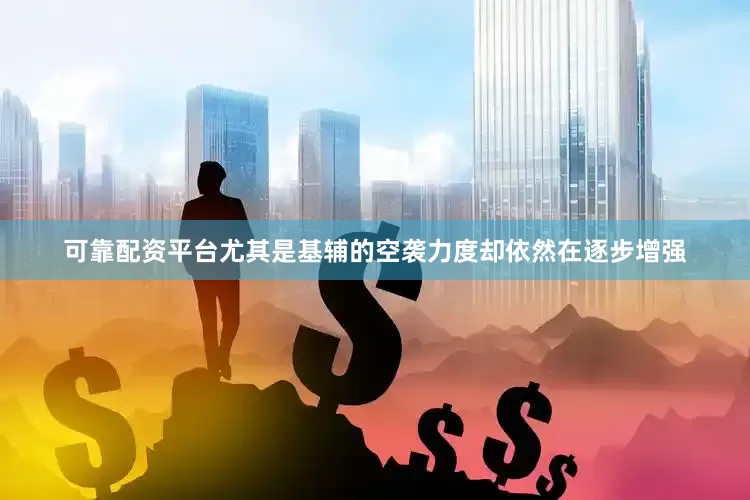 可靠配资平台尤其是基辅的空袭力度却依然在逐步增强