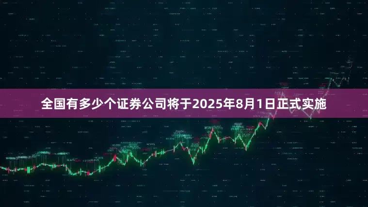 全国有多少个证券公司将于2025年8月1日正式实施