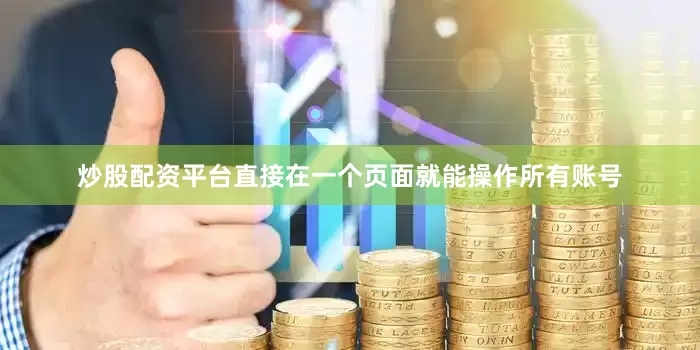 炒股配资平台直接在一个页面就能操作所有账号