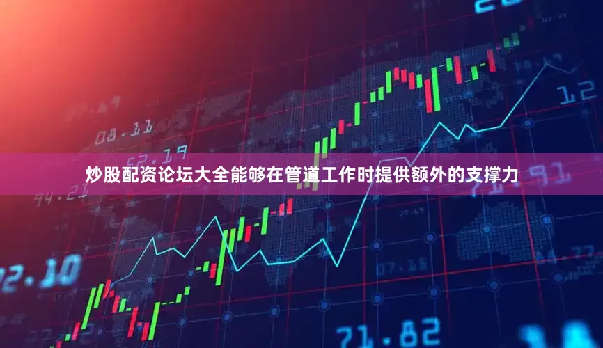 炒股配资论坛大全能够在管道工作时提供额外的支撑力