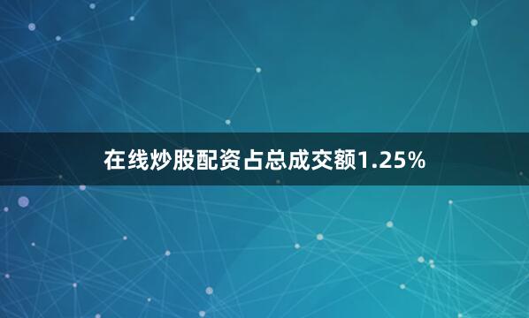 在线炒股配资占总成交额1.25%