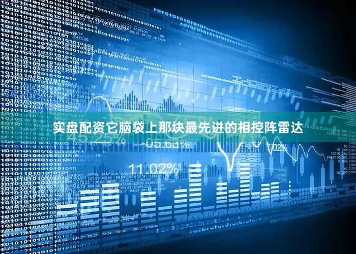 实盘配资它脑袋上那块最先进的相控阵雷达