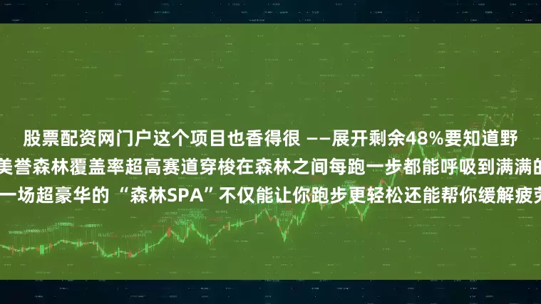 股票配资网门户这个项目也香得很 ——展开剩余48%要知道野三关可是有着 “华中凉都” 的美誉森林覆盖率超高赛道穿梭在森林之间每跑一步都能呼吸到满满的负氧离子就像给身体来了一场超豪华的 “森林SPA”不仅能让你跑步更轻松还能帮你缓解疲劳、放松身心快来野三关过一个22°的夏天吧划重点！这个项目名额也所剩无几了！发布于：湖北省