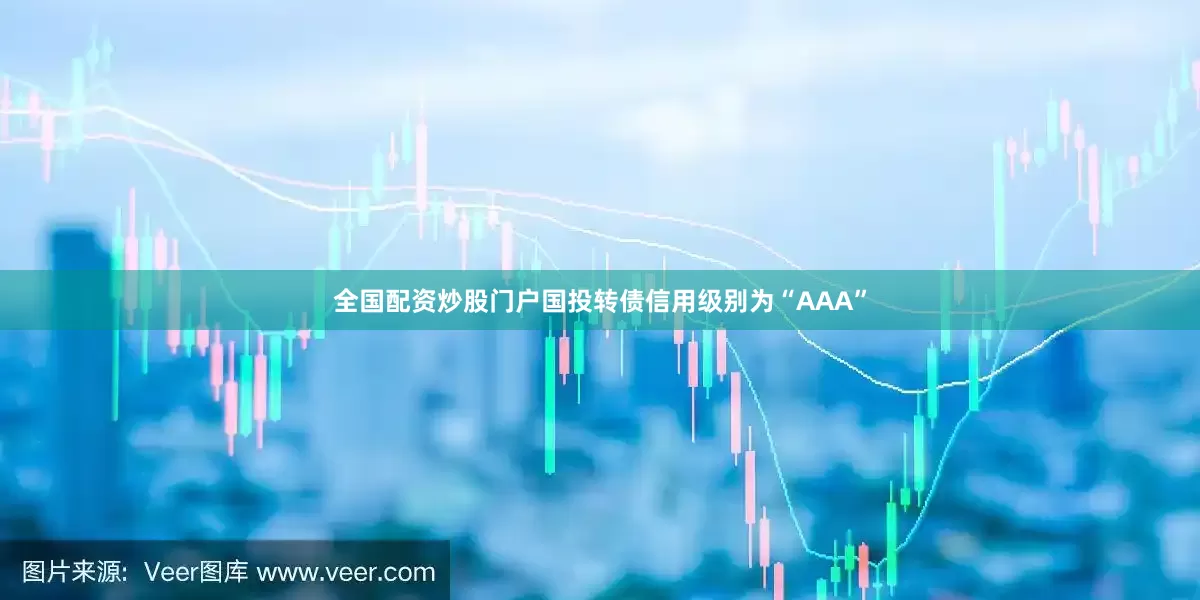 全国配资炒股门户国投转债信用级别为“AAA”