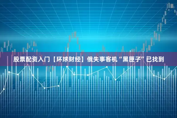 股票配资入门【环球财经】俄失事客机“黑匣子”已找到