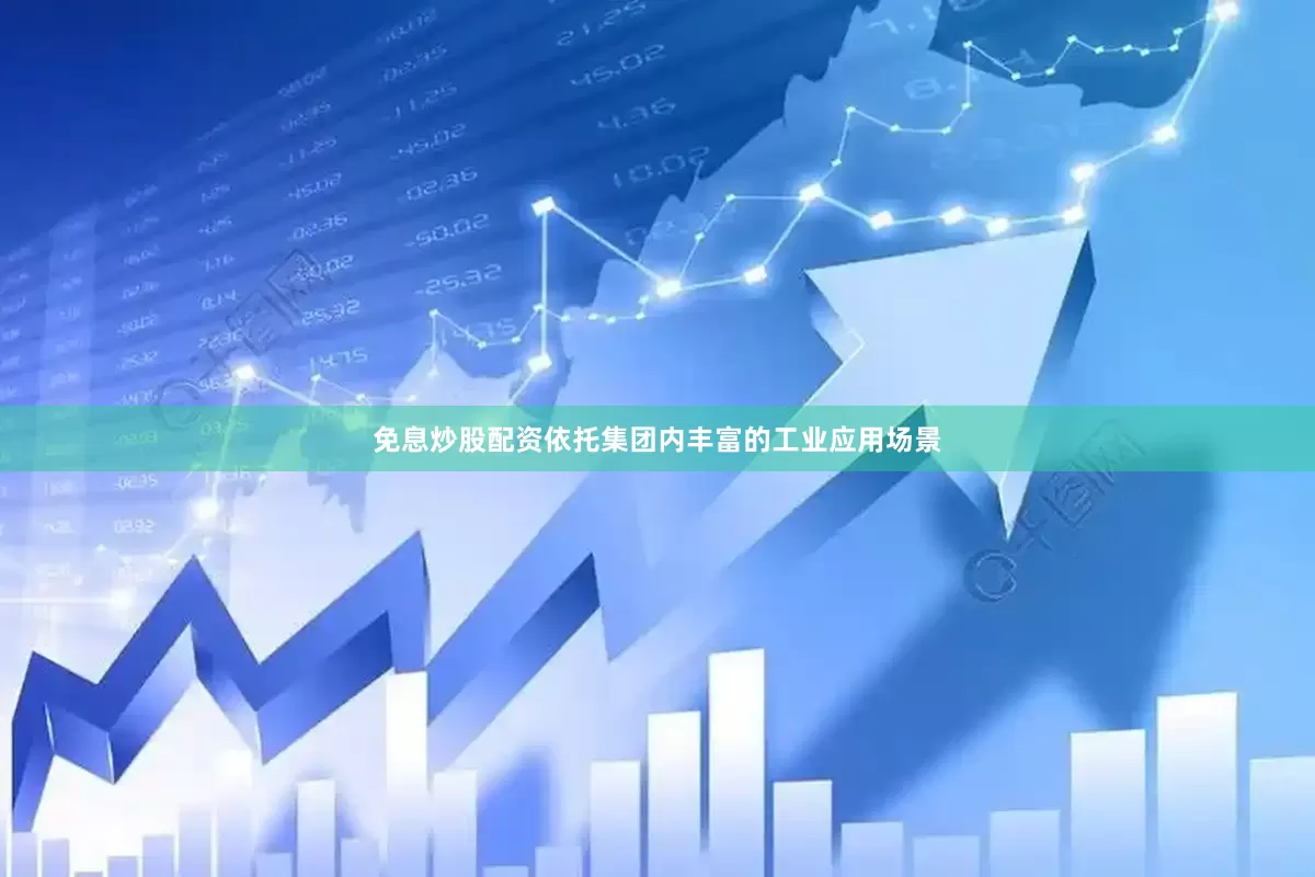 免息炒股配资依托集团内丰富的工业应用场景