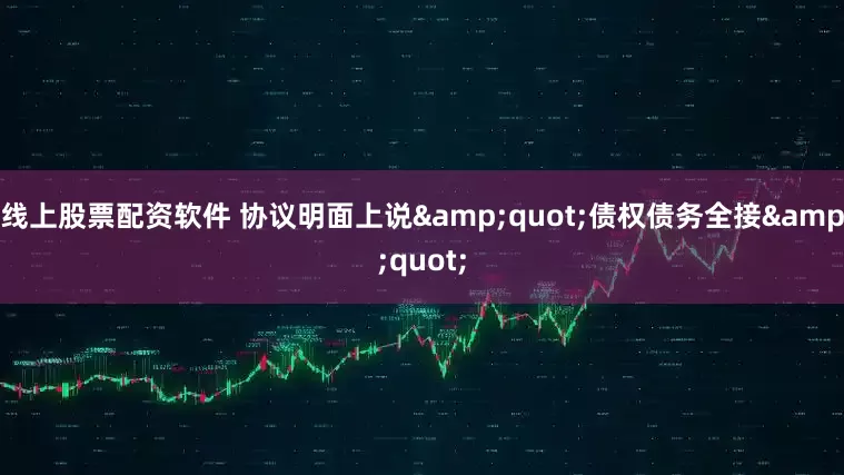 线上股票配资软件 协议明面上说&quot;债权债务全接&quot;
