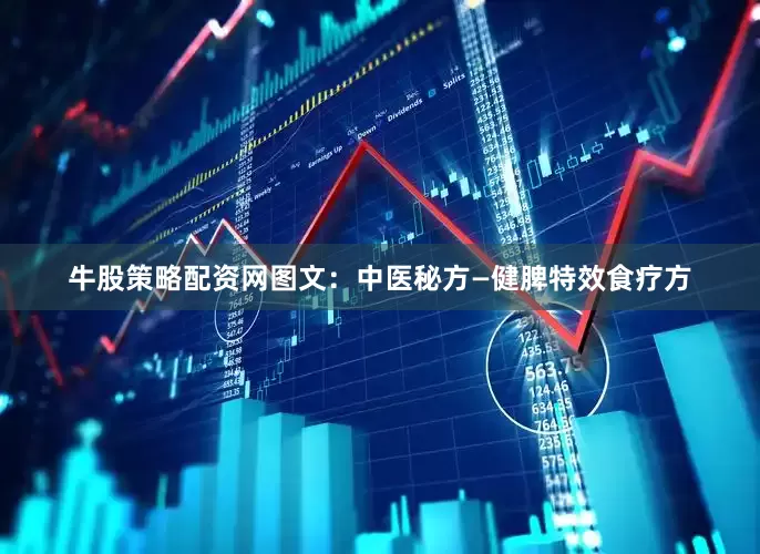 牛股策略配资网图文：中医秘方—健脾特效食疗方