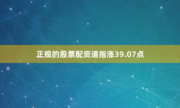 正规的股票配资　　道指涨39.07点