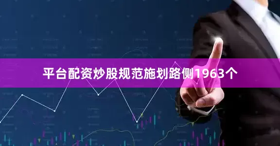 平台配资炒股规范施划路侧1963个