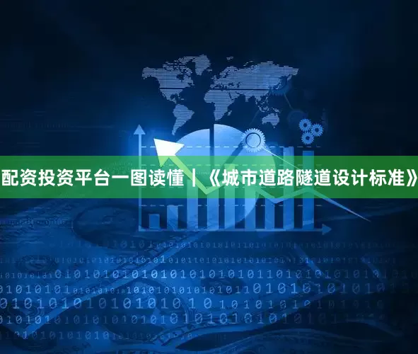 配资投资平台一图读懂｜《城市道路隧道设计标准》