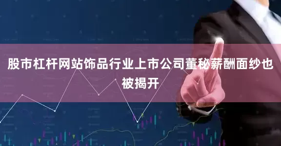 股市杠杆网站饰品行业上市公司董秘薪酬面纱也被揭开