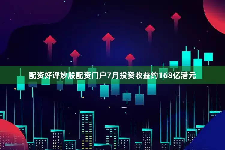 配资好评炒股配资门户7月投资收益约168亿港元