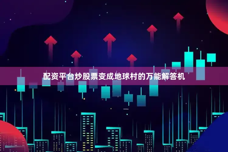 配资平台炒股票变成地球村的万能解答机