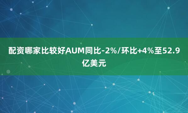 配资哪家比较好AUM同比-2%/环比+4%至52.9亿美元