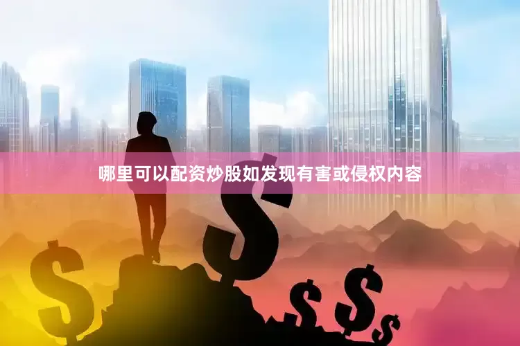 哪里可以配资炒股如发现有害或侵权内容
