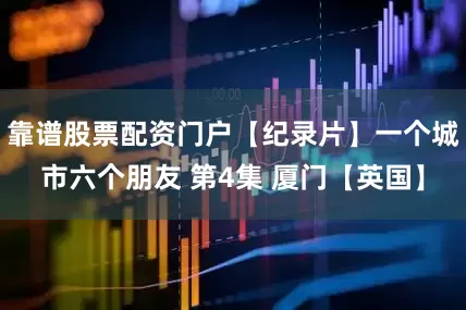 靠谱股票配资门户【纪录片】一个城市六个朋友 第4集 厦门【英国】