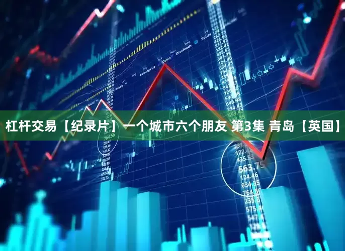 杠杆交易【纪录片】一个城市六个朋友 第3集 青岛【英国】