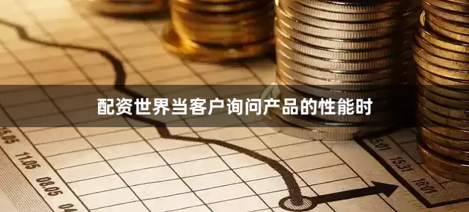 配资世界当客户询问产品的性能时