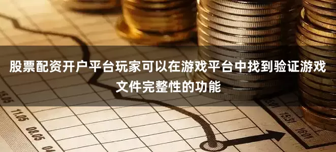 股票配资开户平台玩家可以在游戏平台中找到验证游戏文件完整性的功能