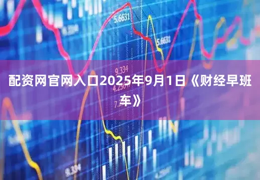 配资网官网入口2025年9月1日《财经早班车》