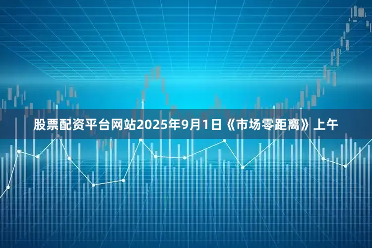 股票配资平台网站2025年9月1日《市场零距离》上午