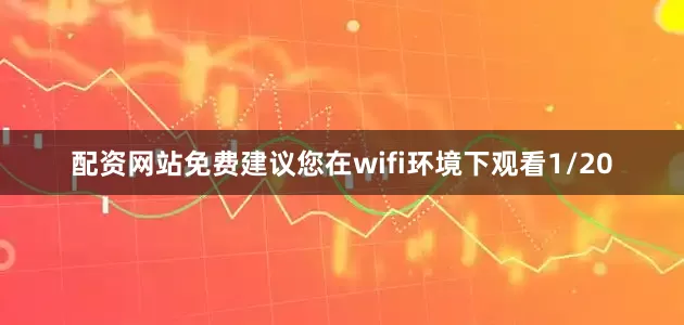 配资网站免费建议您在wifi环境下观看1/20