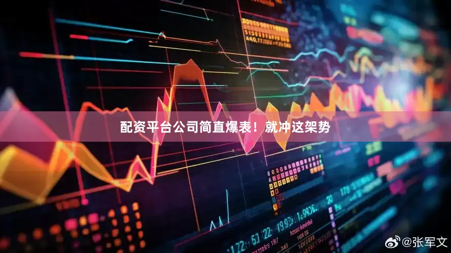 配资平台公司简直爆表！就冲这架势