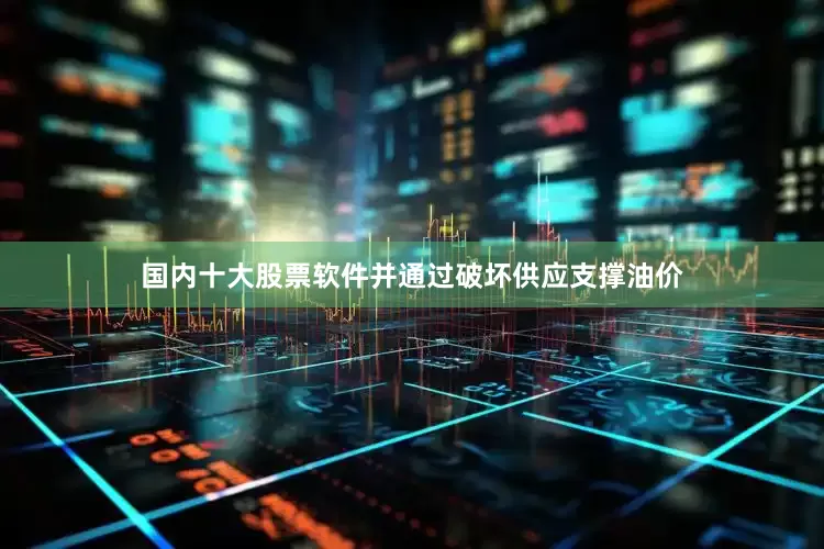 国内十大股票软件并通过破坏供应支撑油价