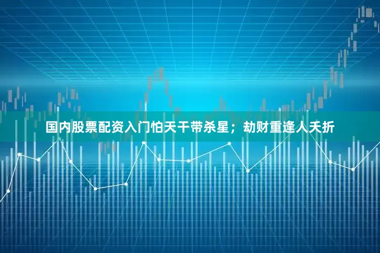 国内股票配资入门怕天干带杀星;劫财重逢人夭折