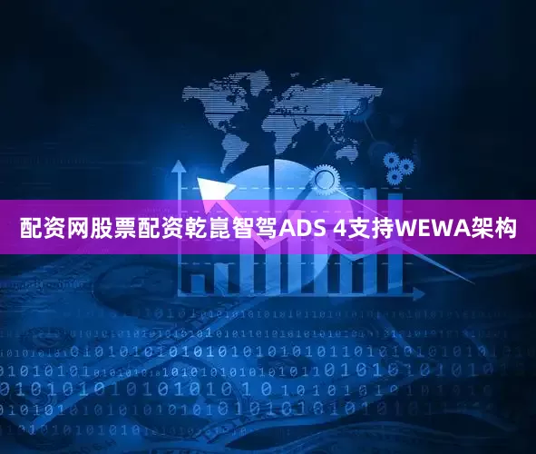 配资网股票配资乾崑智驾ADS 4支持WEWA架构